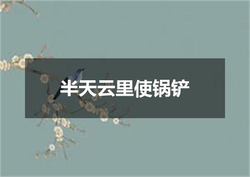 半天云里使锅铲