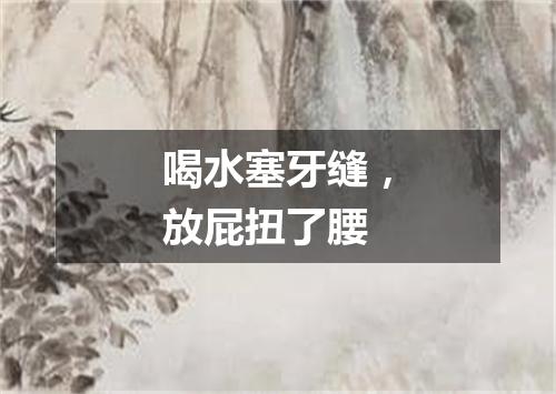 喝水塞牙缝，放屁扭了腰