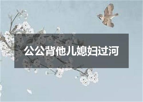 公公背他儿媳妇过河