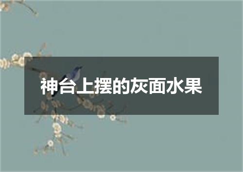 神台上摆的灰面水果