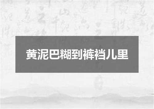 黄泥巴糊到裤裆儿里