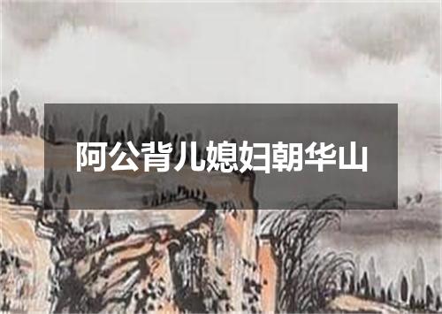 阿公背儿媳妇朝华山