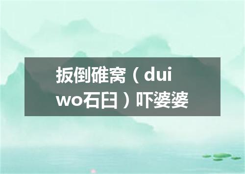 扳倒碓窝（dui wo石臼）吓婆婆