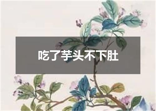 吃了芋头不下肚