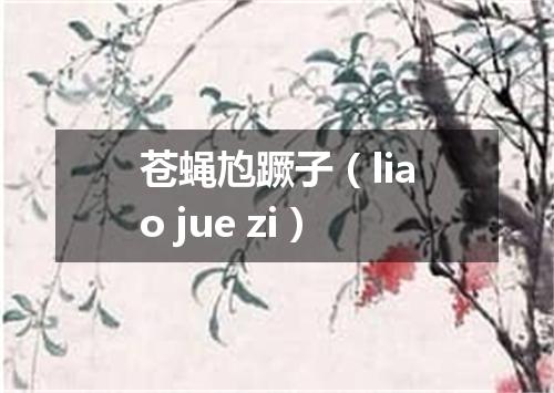 苍蝇尥蹶子（liao jue zi）