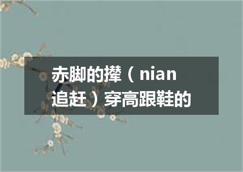 赤脚的撵（nian追赶）穿高跟鞋的