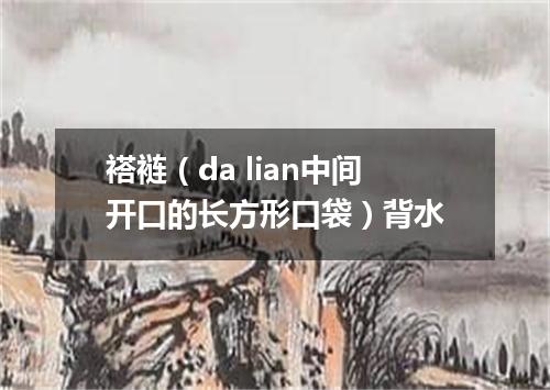 褡裢（da lian中间开口的长方形口袋）背水