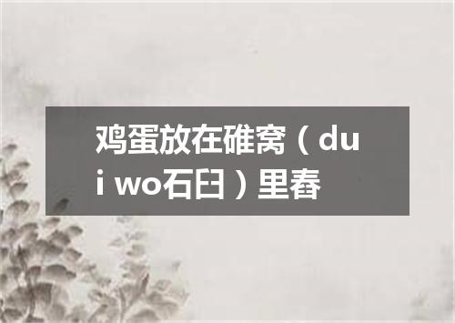 鸡蛋放在碓窝（dui wo石臼）里舂