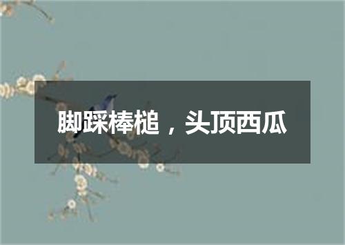 脚踩棒槌，头顶西瓜