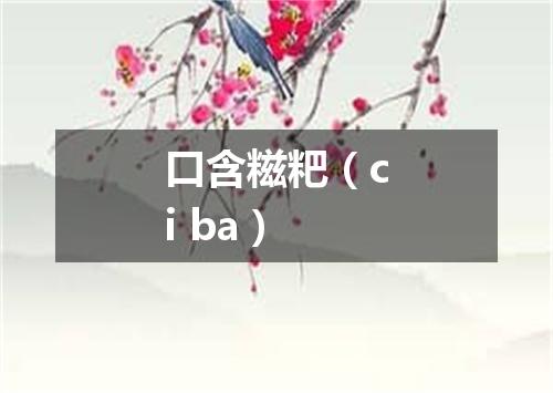 口含糍粑（ci ba）