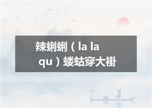 辣蜊蜊（la la qu）蝼蛄穿大褂