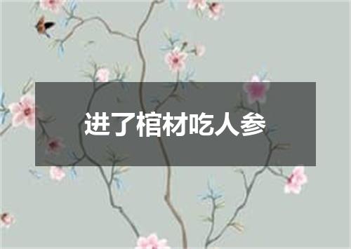 进了棺材吃人参