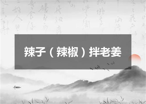 辣子（辣椒）拌老姜