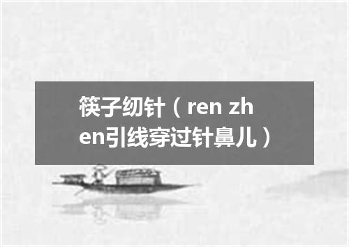 筷子纫针（ren zhen引线穿过针鼻儿）