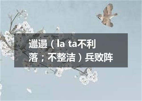 邋遢（la ta不利落；不整洁）兵败阵