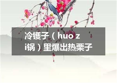 冷镬子（huo zi锅）里爆出热栗子