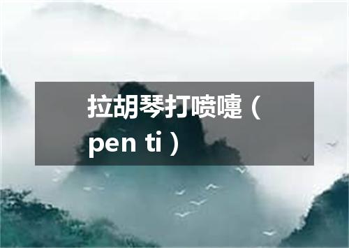 拉胡琴打喷嚏（pen ti）