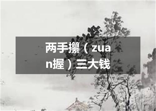 两手攥（zuan握）三大钱