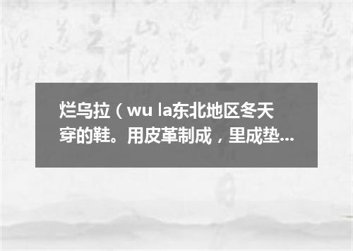 烂乌拉（wu la东北地区冬天穿的鞋。用皮革制成，里成垫乌拉草）套没底袜