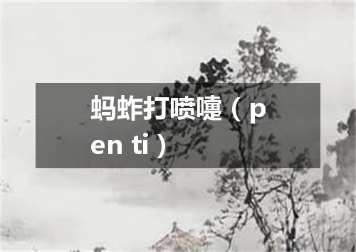 蚂蚱打喷嚏（pen ti）