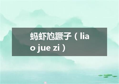 蚂虾尥蹶子（liao jue zi）