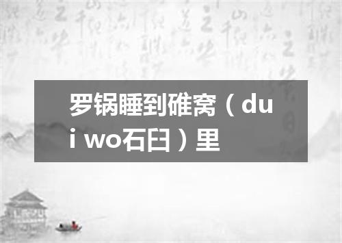 罗锅睡到碓窝（dui wo石臼）里