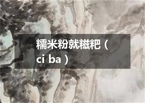 糯米粉就糍粑（ci ba）