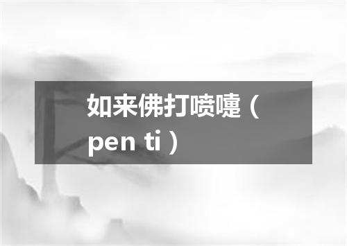 如来佛打喷嚏（pen ti）