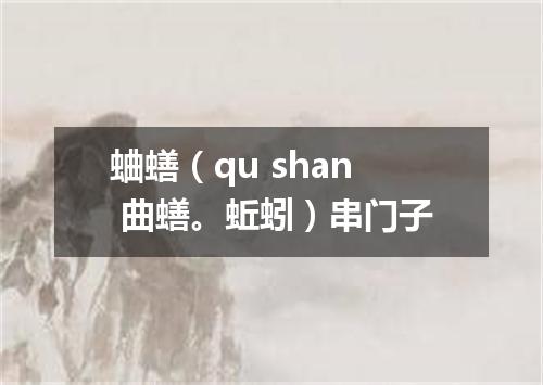 蛐蟮（qu shan 曲蟮。蚯蚓）串门子