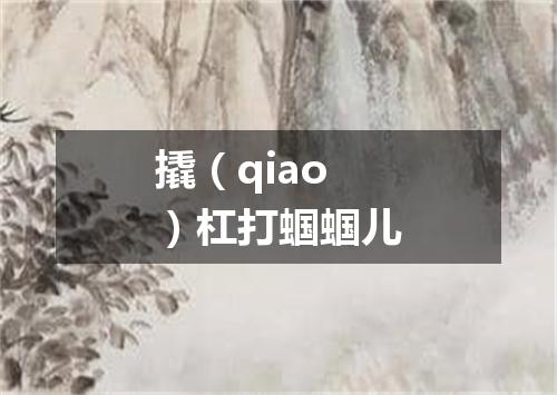 撬（qiao）杠打蝈蝈儿