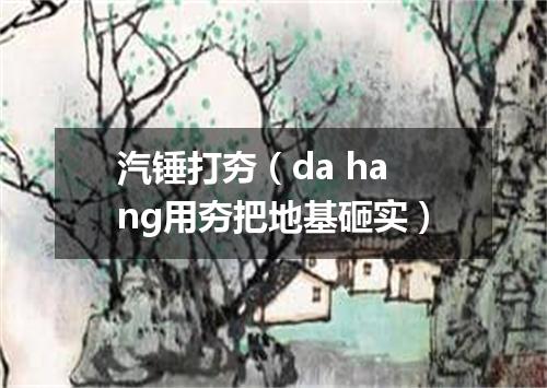 汽锤打夯（da hang用夯把地基砸实）