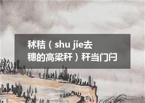 秫秸（shu jie去穗的高梁秆）秆当门闩