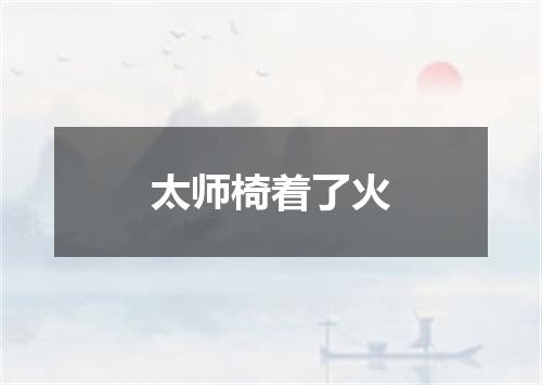 太师椅着了火