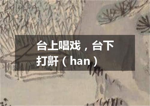 台上唱戏，台下打鼾（han）