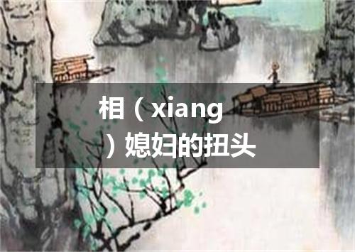 相（xiang）媳妇的扭头