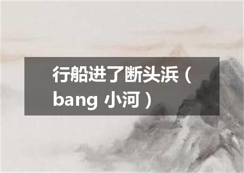 行船进了断头浜（bang 小河）