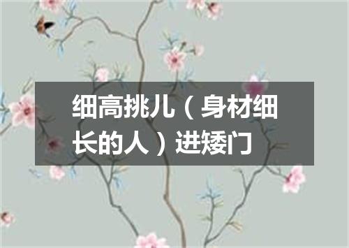 细高挑儿（身材细长的人）进矮门