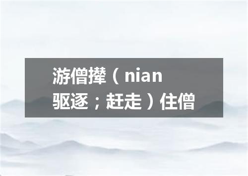 游僧撵（nian 驱逐；赶走）住僧