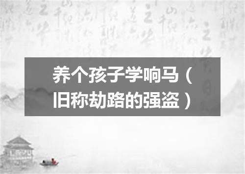 养个孩子学响马（旧称劫路的强盗）