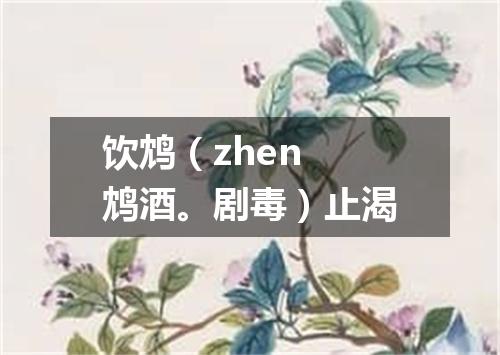 饮鸩（zhen 鸩酒。剧毒）止渴