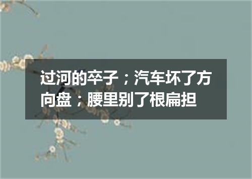 过河的卒子；汽车坏了方向盘；腰里别了根扁担