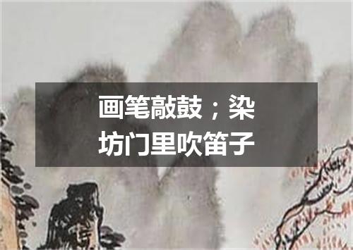 画笔敲鼓；染坊门里吹笛子