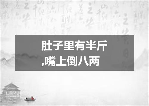 肚子里有半斤,嘴上倒八两