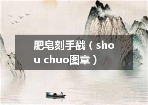 肥皂刻手戳（shou chuo图章）