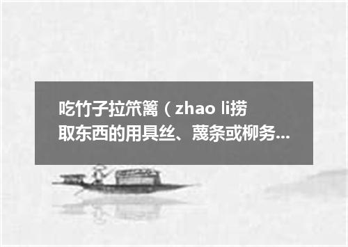 吃竹子拉笊篱（zhao li捞取东西的用具丝、蔑条或柳务等编成。有长柄）