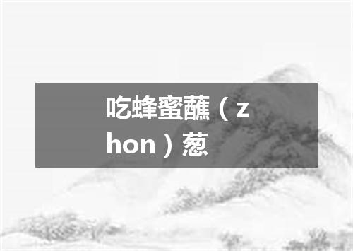 吃蜂蜜蘸（zhon）葱