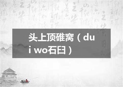 头上顶碓窝（dui wo石臼）