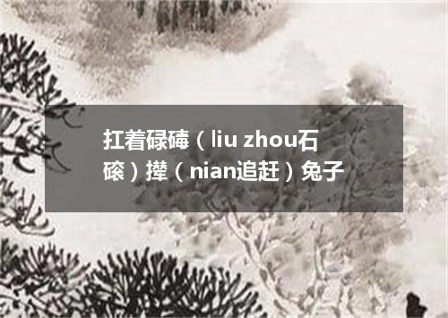 扛着碌碡（liu zhou石磙）撵（nian追赶）兔子