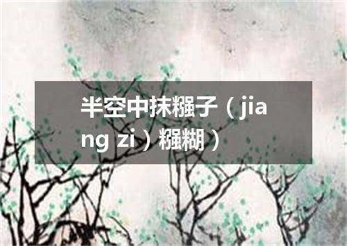 半空中抹糨子（jiang zi）糨糊）