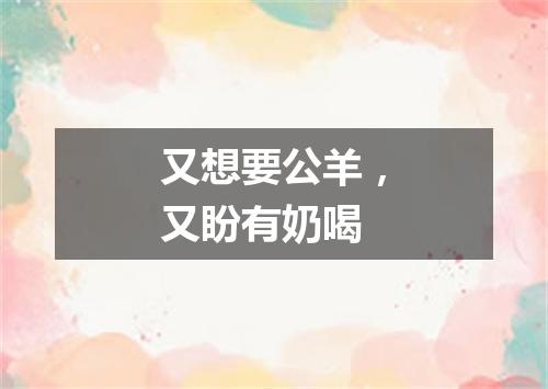 又想要公羊，又盼有奶喝